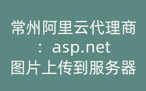 常州阿里云代理商：asp.net图片上传到服务器