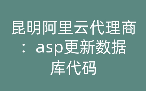 昆明阿里云代理商：asp更新数据库代码