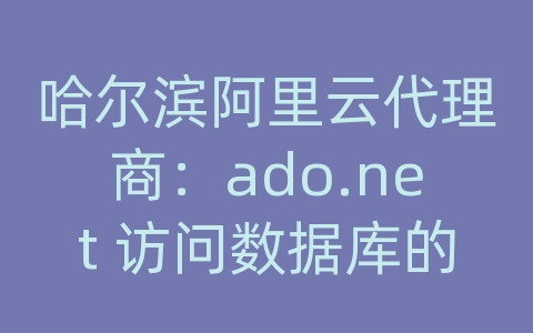 哈尔滨阿里云代理商：ado.net 访问数据库的步骤