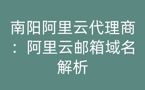 南阳阿里云代理商：阿里云邮箱域名解析