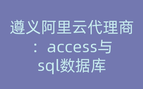 遵义阿里云代理商：access与sql数据库