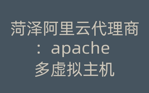 菏泽阿里云代理商：apache 多虚拟主机