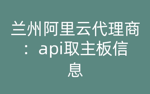 兰州阿里云代理商：api取主板信息