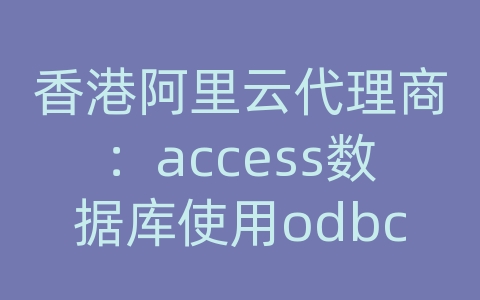 香港阿里云代理商：access数据库使用odbc直连