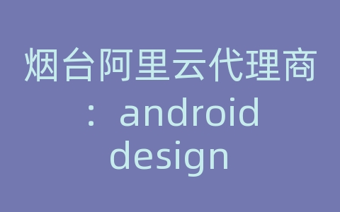 烟台阿里云代理商：android design api