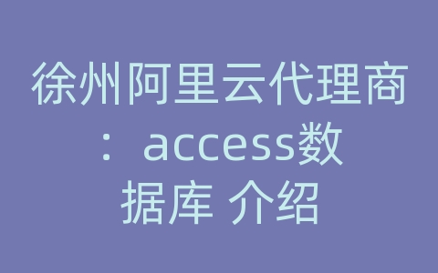 徐州阿里云代理商：access数据库 介绍