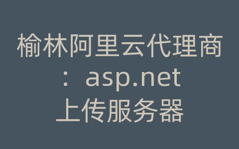 榆林阿里云代理商：asp.net上传服务器