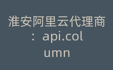 淮安阿里云代理商：api.column