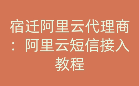 宿迁阿里云代理商：阿里云短信接入教程