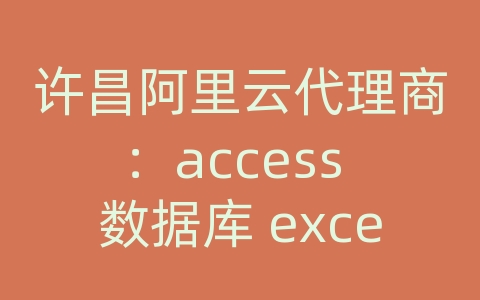 许昌阿里云代理商：access 数据库 excel