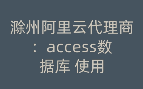 滁州阿里云代理商：access数据库 使用