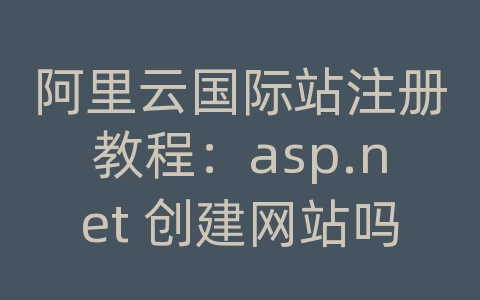 阿里云国际站注册教程：asp.net 创建网站吗