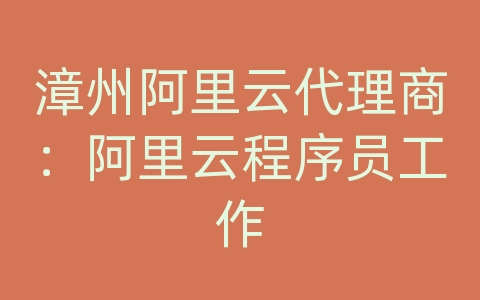 漳州阿里云代理商：阿里云程序员工作