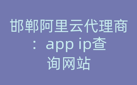 邯郸阿里云代理商：app ip查询网站