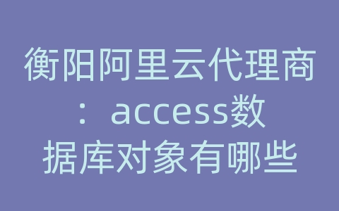 衡阳阿里云代理商：access数据库对象有哪些