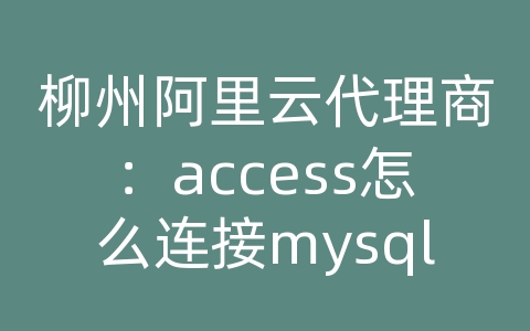 柳州阿里云代理商：access怎么连接mysql数据库