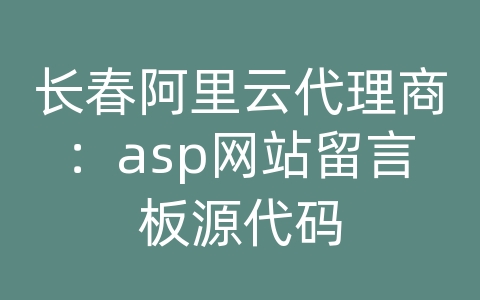 长春阿里云代理商：asp网站留言板源代码