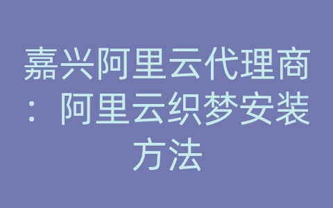 嘉兴阿里云代理商：阿里云织梦安装方法