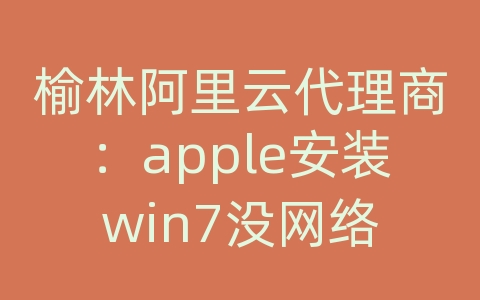 榆林阿里云代理商：apple安装win7没网络