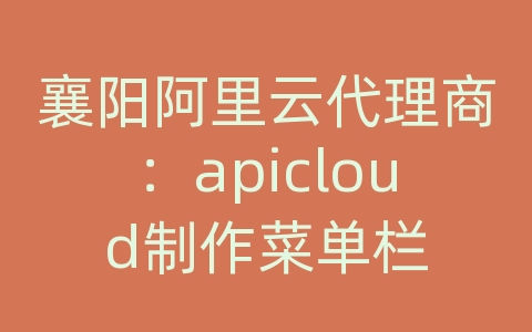 襄阳阿里云代理商：apicloud制作菜单栏