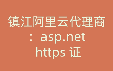 镇江阿里云代理商：asp.net https 证书