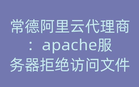 常德阿里云代理商：apache服务器拒绝访问文件