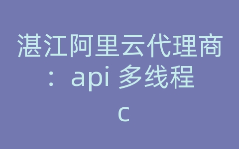 湛江阿里云代理商：api 多线程 c