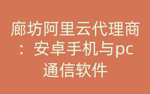 廊坊阿里云代理商：安卓手机与pc通信软件