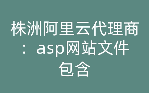 株洲阿里云代理商：asp网站文件包含