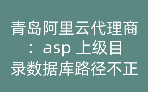 青岛阿里云代理商：asp 上级目录数据库路径不正确