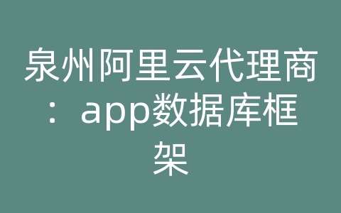 泉州阿里云代理商：app数据库框架