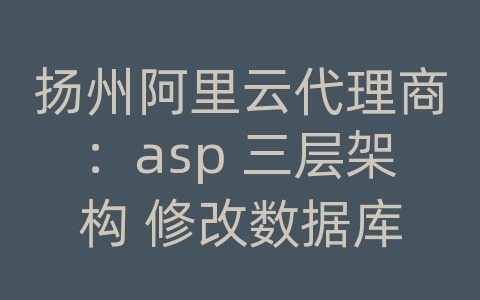 扬州阿里云代理商：asp 三层架构 修改数据库