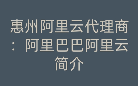 惠州阿里云代理商：阿里巴巴阿里云简介