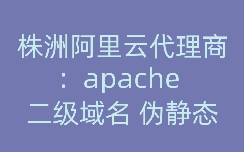 株洲阿里云代理商：apache 二级域名 伪静态