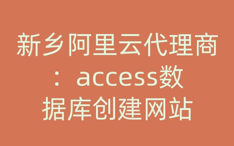 新乡阿里云代理商：access数据库创建网站