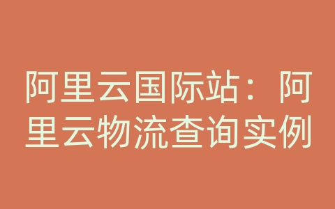 阿里云国际站：阿里云物流查询实例