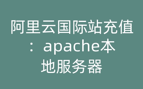 阿里云国际站充值：apache本地服务器