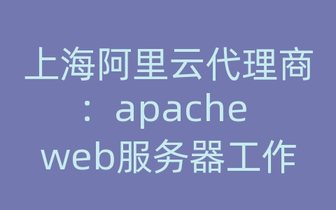 上海阿里云代理商：apache web服务器工作原理