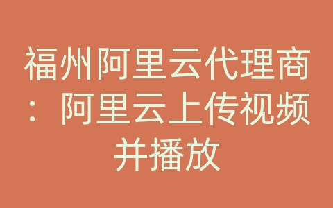 福州阿里云代理商：阿里云上传视频并播放