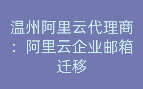 温州阿里云代理商：阿里云企业邮箱迁移