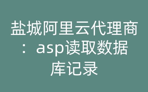 盐城阿里云代理商：asp读取数据库记录