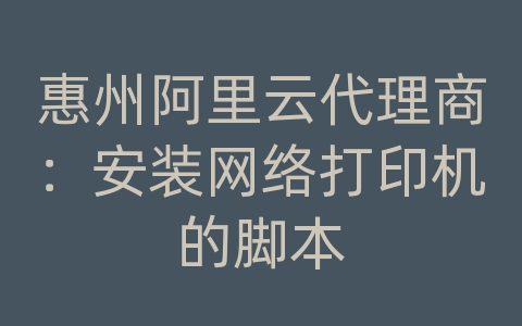 惠州阿里云代理商：安装网络打印机的脚本