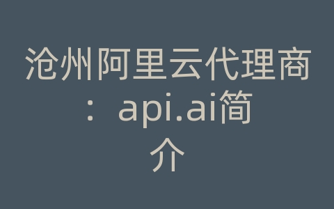 沧州阿里云代理商：api.ai简介