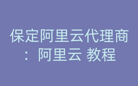 保定阿里云代理商：阿里云 教程