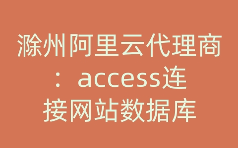 滁州阿里云代理商：access连接网站数据库