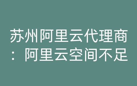 苏州阿里云代理商：阿里云空间不足