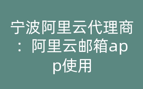 宁波阿里云代理商：阿里云邮箱app使用