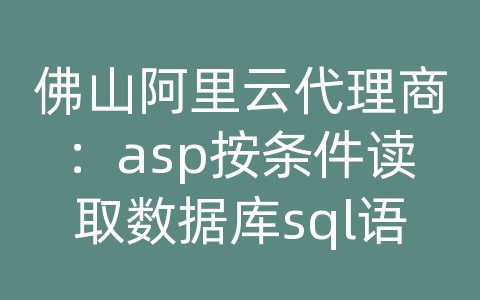 佛山阿里云代理商：asp按条件读取数据库sql语句