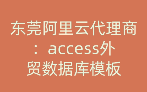 东莞阿里云代理商：access外贸数据库模板