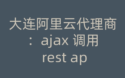 大连阿里云代理商：ajax 调用 rest api